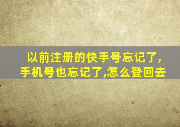 以前注册的快手号忘记了,手机号也忘记了,怎么登回去