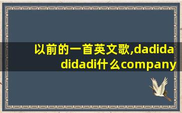 以前的一首英文歌,dadidadidadi什么company