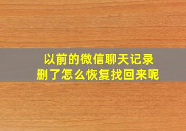 以前的微信聊天记录删了怎么恢复找回来呢