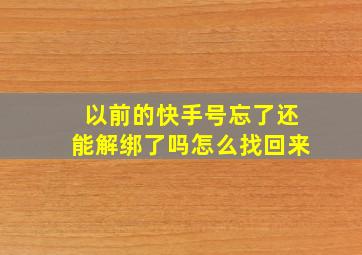 以前的快手号忘了还能解绑了吗怎么找回来