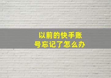 以前的快手账号忘记了怎么办