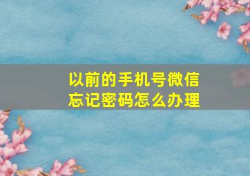 以前的手机号微信忘记密码怎么办理