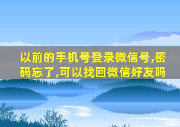 以前的手机号登录微信号,密码忘了,可以找回微信好友吗