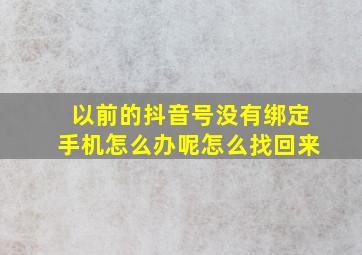 以前的抖音号没有绑定手机怎么办呢怎么找回来