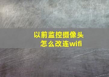 以前监控摄像头怎么改连wifi