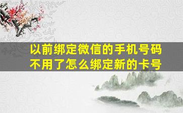 以前绑定微信的手机号码不用了怎么绑定新的卡号