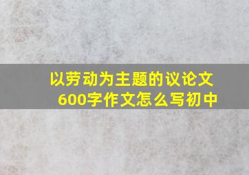 以劳动为主题的议论文600字作文怎么写初中