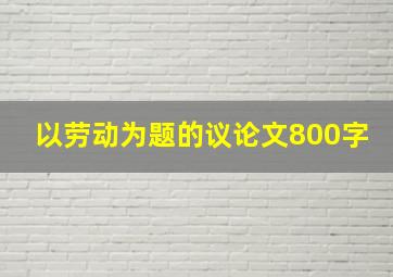 以劳动为题的议论文800字