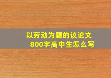 以劳动为题的议论文800字高中生怎么写