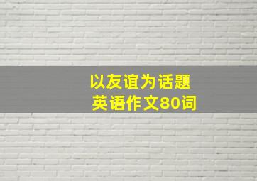 以友谊为话题英语作文80词