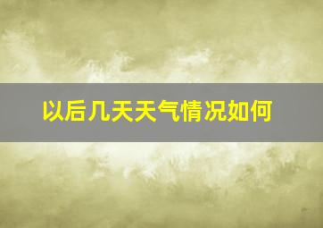 以后几天天气情况如何