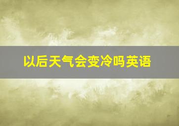 以后天气会变冷吗英语