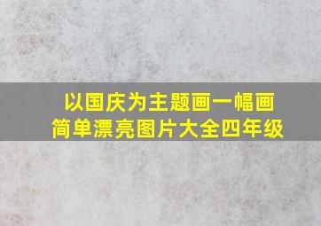 以国庆为主题画一幅画简单漂亮图片大全四年级