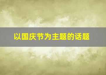 以国庆节为主题的话题