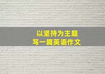 以坚持为主题写一篇英语作文