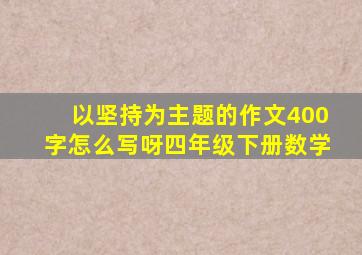 以坚持为主题的作文400字怎么写呀四年级下册数学