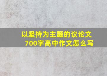 以坚持为主题的议论文700字高中作文怎么写