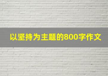 以坚持为主题的800字作文