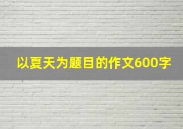 以夏天为题目的作文600字