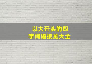 以大开头的四字词语接龙大全