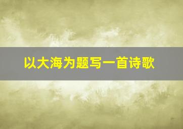 以大海为题写一首诗歌