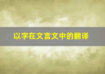 以字在文言文中的翻译