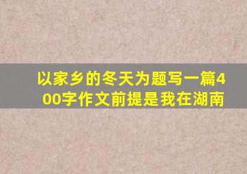 以家乡的冬天为题写一篇400字作文前提是我在湖南