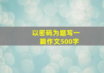 以密码为题写一篇作文500字