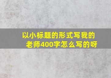 以小标题的形式写我的老师400字怎么写的呀