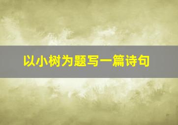 以小树为题写一篇诗句