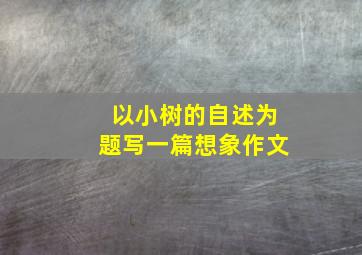 以小树的自述为题写一篇想象作文