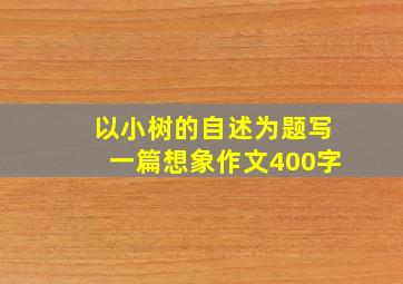 以小树的自述为题写一篇想象作文400字