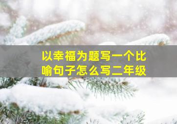 以幸福为题写一个比喻句子怎么写二年级