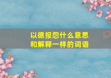 以德报怨什么意思和解释一样的词语