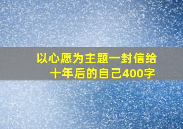 以心愿为主题一封信给十年后的自己400字