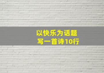 以快乐为话题写一首诗10行