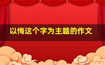 以悔这个字为主题的作文