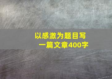 以感激为题目写一篇文章400字