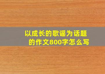 以成长的歌谣为话题的作文800字怎么写