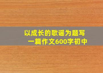 以成长的歌谣为题写一篇作文600字初中