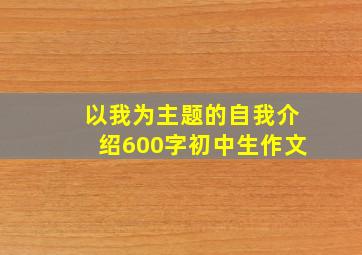 以我为主题的自我介绍600字初中生作文