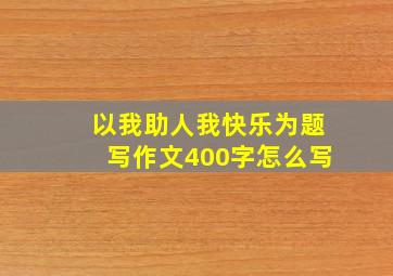 以我助人我快乐为题写作文400字怎么写