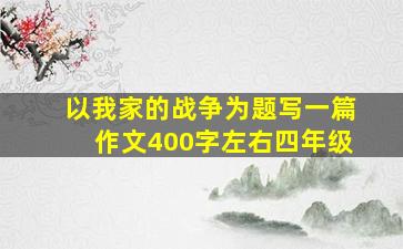 以我家的战争为题写一篇作文400字左右四年级