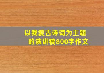 以我爱古诗词为主题的演讲稿800字作文