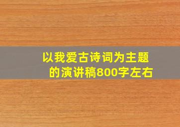 以我爱古诗词为主题的演讲稿800字左右