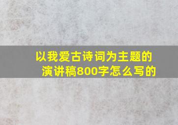 以我爱古诗词为主题的演讲稿800字怎么写的