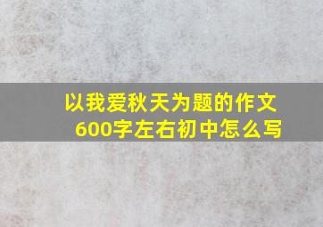 以我爱秋天为题的作文600字左右初中怎么写