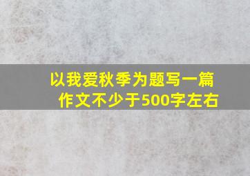 以我爱秋季为题写一篇作文不少于500字左右