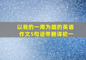 以我的一周为题的英语作文5句话带翻译初一