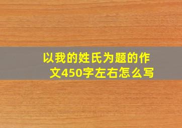 以我的姓氏为题的作文450字左右怎么写